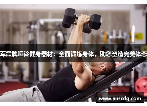 军霞牌哑铃健身器材：全面锻炼身体，助您塑造完美体态