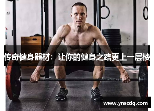 传奇健身器材：让你的健身之路更上一层楼