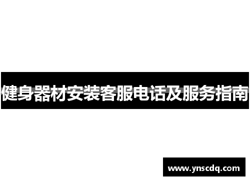 健身器材安装客服电话及服务指南