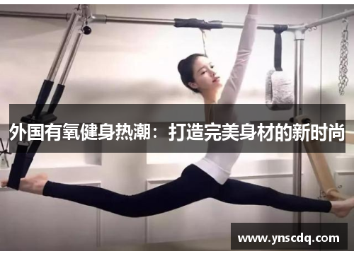 外国有氧健身热潮：打造完美身材的新时尚
