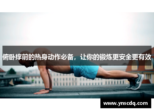 俯卧撑前的热身动作必备，让你的锻炼更安全更有效