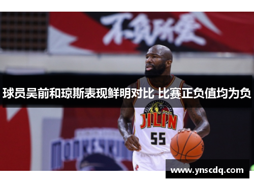 球员吴前和琼斯表现鲜明对比 比赛正负值均为负
