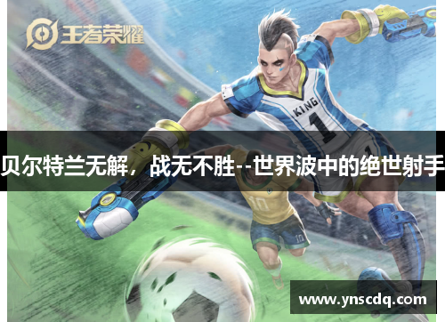 贝尔特兰无解，战无不胜--世界波中的绝世射手