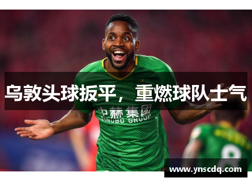 乌敦头球扳平，重燃球队士气