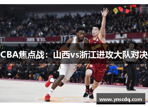 CBA焦点战：山西vs浙江进攻大队对决