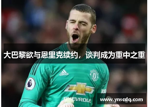 大巴黎欲与恩里克续约，谈判成为重中之重